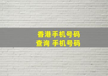 香港手机号码查询 手机号码